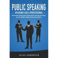 PUBLIC SPEAKING - Speaking like a Professional: How to become a better speaker, present yourself convincingly and increase your self-confidence throug