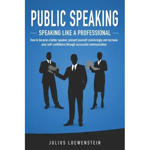 PUBLIC SPEAKING - Speaking like a Professional: How to become a better speaker, present yourself convincingly and increase your self-confidence throug