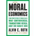 Moral Economics: From Prostitution to Organ Sales, What Controversial Transactions Reveal about How Markets Work