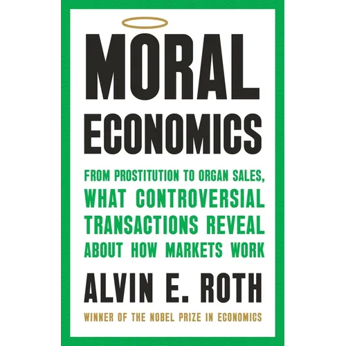 Moral Economics: From Prostitution to Organ Sales, What Controversial Transactions Reveal about How Markets Work