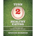 Turn 2 Healthy Eating: A Guide Book for Baseball Student Athletes