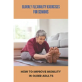 Elderly Flexibility Exercises For Seniors: How To Improve Mobility In Older Adults: Senior Exercise Programs At Home