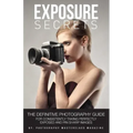 Exposure Secrets: The Definitive Photography Guide For Consistently Taking Perfectly Exposed And Pin Sharp Images