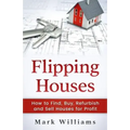 Flipping Houses: How to Find, Buy, Refurbish, and Sell Houses for Profit