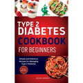 Type 2 Diabetes Cookbook for Beginners: Simple and Delicious Recipes for Managing Type 2 Diabetes