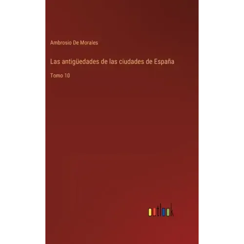 Las antigüedades de las ciudades de España: Tomo 10
