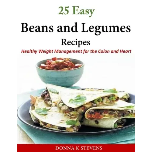 25 Easy Beans and Legumes Recipes: Healthy Weight Management for the Colon and Heart