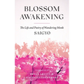 Blossom Awakening: The Life and Poetry of Wandering Monk Saigyo