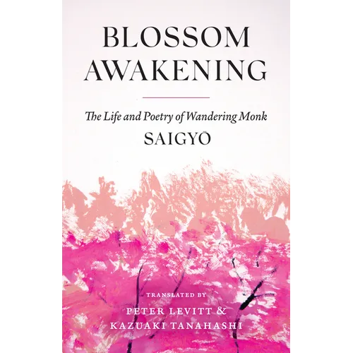 Blossom Awakening: The Life and Poetry of Wandering Monk Saigyo