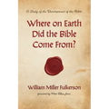 Where on Earth Did the Bible Come From?: A Study of the Development of the Bible