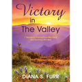 Victory in The Valley: 7 Secrets to Overcoming Life's Worst and Savoring Life's Best