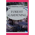 The Essential Guide to Forest Gardening: Guide To Working with Nature to Grow Edible Foods And Crops