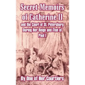 Secret Memoirs of Catherine II and the Court of St. Petersburg During Her Reign and That of Paul I
