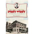 Clarence Saunders and the Founding of Piggly Wiggly:: The Rise & Fall of a Memphis Maverick