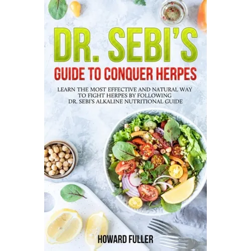 Dr. Sebi's Guide to Conquer Herpes: Learn the Most Effective and Natural Way to Fight Herpes by Following Dr. Sebi's Alkaline Nutritional Guide