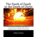 The Death of Death in the Death of Christ: A Treatise in Which the Whole Controversy about Universal Redemption is Fully Discussed