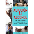Adicción Al Alcohol: Cómo Dejar De Beber Y Recuperarse De La Adicción Al Alcohol En Español