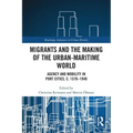 Migrants and the Making of the Urban-Maritime World: Agency and Mobility in Port Cities, C. 1570-1940