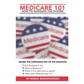 Medicare 101 - HOW TO NAVIGATE THE SYSTEM