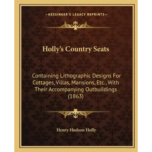 Holly's Country Seats: Containing Lithographic Designs For Cottages, Villas, Mansions, Etc., With Their Accompanying Outbuildings (1863)