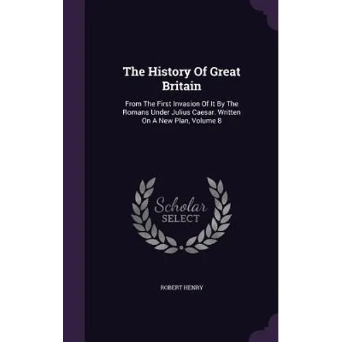 The History Of Great Britain: From The First Invasion Of It By The Romans Under Julius Caesar. Written On A New Plan, Volume 8