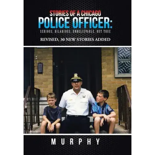 Stories of a Chicago Police Officer: Serious, Hilarious, Unbelievable, but True