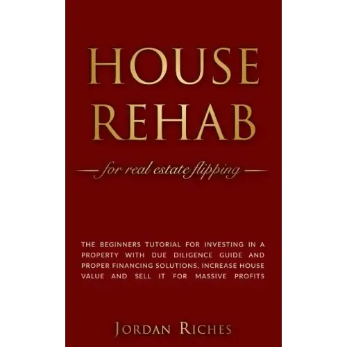 House Rehab: for Real Estate Flipping - The beginners tutorial for investing in a property with due diligence guide and proper fina