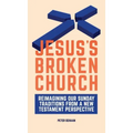 Jesus's Broken Church: Reimagining Our Sunday Traditions from a New Testament Perspective