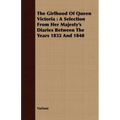 The Girlhood Of Queen Victoria: A Selection From Her Majesty's Diaries Between The Years 1832 And 1840