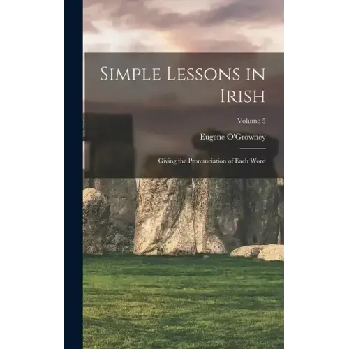 Simple Lessons in Irish: Giving the Pronunciation of Each Word; Volume 5