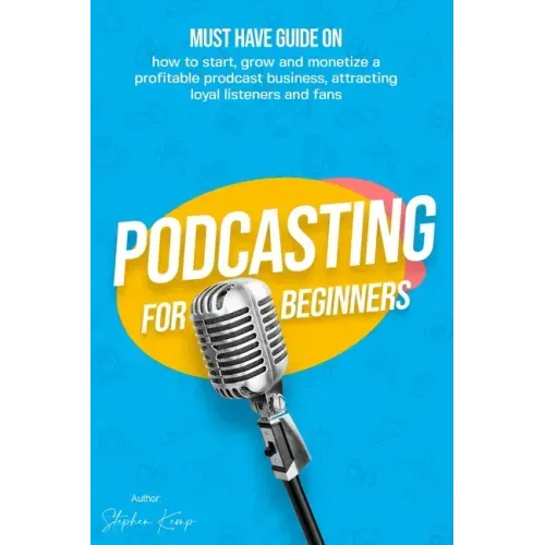 Podcasting for beginners: Must have Guide on how to start, grow and monetise a Profitable podcast business, Attracting Loyal Listeners and fans