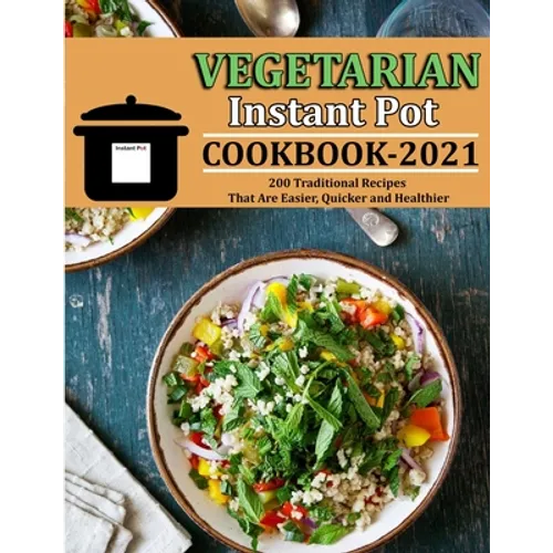 Vegetarian Instant Pot Cookbook 2021: 200 Traditional Recipes That Are Easier, Quicker and Healthier