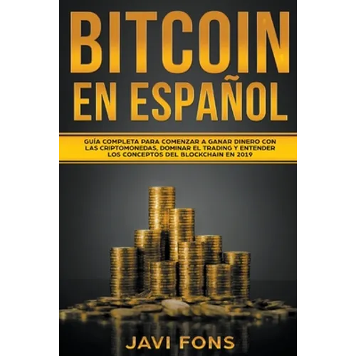 Bitcoin en Español: Guía Completa para Comenzar a ganar dinero con las Criptomonedas, dominar el Trading y entender los conceptos del Blockchain