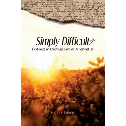 Simply Difficult: Field Notes on Knotty Questions of the Spiritual Life