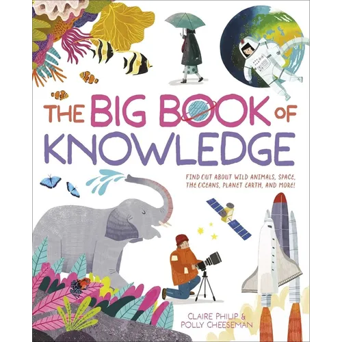 The Big Book of Knowledge: Find Out about Wild Animals, Space, the Oceans, Planet Earth and More!