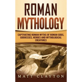 Roman Mythology: Captivating Roman Myths of Roman Gods, Goddesses, Heroes and Mythological Creatures