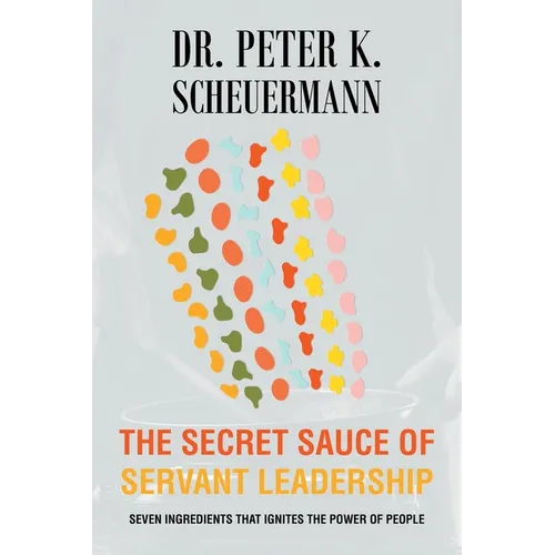 The Secret Sauce of Servant Leadership: Seven Ingredients that Ignites the Power of People