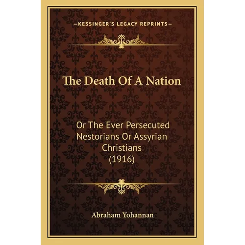 The Death Of A Nation: Or The Ever Persecuted Nestorians Or Assyrian Christians (1916)