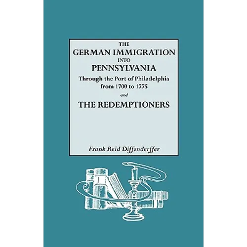 German Immigration Into Pennsylvania Through the Port of Philadelphia from 1700 to 1775 [And] the Redemptioners
