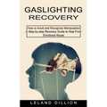 Gaslighting Recovery: How to Avoid and Recognize Manipulative (A Step-by-step Recovery Guide to Heal From Emotional Abuse)