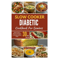 Slow Cooker Diabetic Cookbook For Seniors: Simple, Easy & Delicious Recipes for Managing Blood Sugar/30-Days Meal Plan