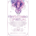 Herbalismo Espiritual: El compañero del herbolario principiante: Un enfoque herbal del sistema de chakras para alcanzar el bienestar elevado