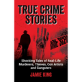 True Crime Stories: Shocking Tales of Real-Life Murderers, Thieves, Con Artists and Gangsters