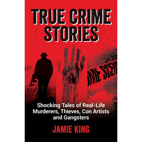 True Crime Stories: Shocking Tales of Real-Life Murderers, Thieves, Con Artists and Gangsters