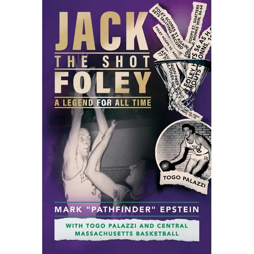 Jack "the Shot" Foley-A Legend for All Time: With Togo Palazzi and Central Mass. Basketball