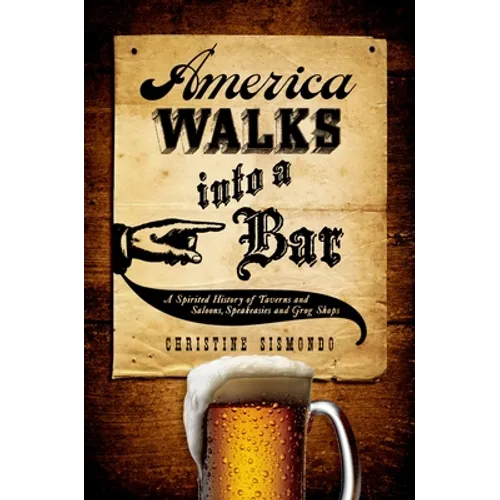 America Walks Into a Bar: A Spirited History of Taverns and Saloons, Speakeasies and Grog Shops