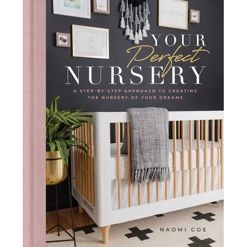 Your Perfect Nursery: A Step-By-Step Approach to Creating the Nursery of Your Dreams