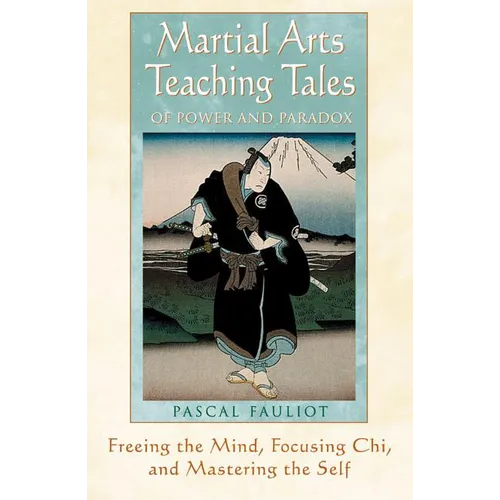 Martial Arts Teaching Tales of Power and Paradox: Freeing the Mind, Focusing Chi, and Mastering the Self