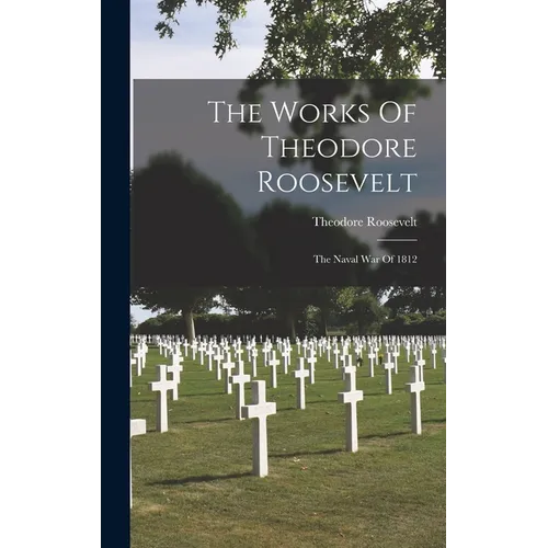 The Works Of Theodore Roosevelt: The Naval War Of 1812