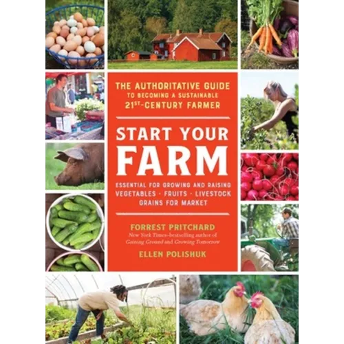 Start Your Farm: The Authoritative Guide to Becoming a Sustainable 21st-Century Farmer